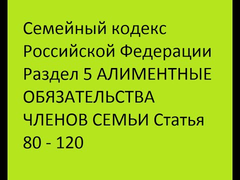 Семейный кодекс РФ Раздел 5 АЛИМЕНТНЫЕ ОБЯЗАТЕЛЬСТВА ЧЛЕНОВ СЕМЬИ Статья 80 - 120