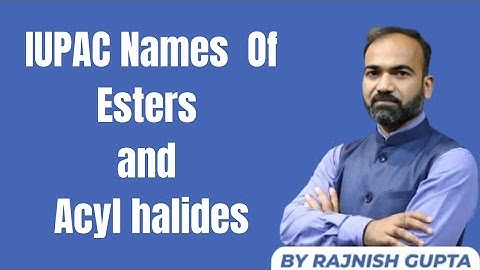 IUPAC NAMES OF ESTERS AND ACYL HALIDES.