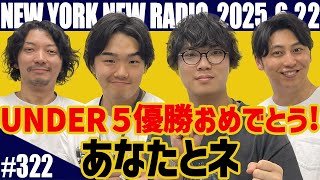 【ゲスト：UNDER5 AWARD 2025優勝 あなたとネ　第322回】ニューヨークのニューラジオ　2025.6.22