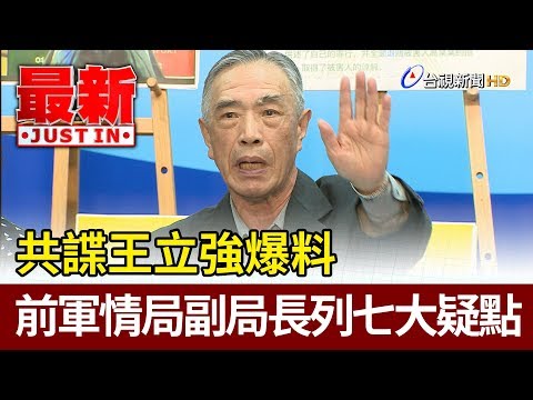 共諜王立強爆料 前軍情局副局長列七大疑點