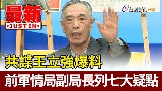 共諜王立強爆料  前軍情局副局長列七大疑點【最新快訊】