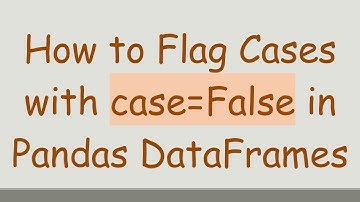 How to Flag Cases with case=False in Pandas DataFrames