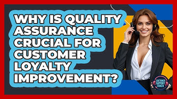 Why Is Quality Assurance Crucial For Customer Loyalty Improvement? - Customer Support Coach