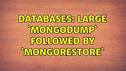 Databases: Large `mongodump` followed by `mongorestore` (2 Solutions!!)