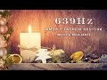 639 Hz FRECUENCIA PARA ATRAER ENERGÍA POSITIVA Y AMOR ✦ MÚSICA PARA ARMONIZAR Y ELEVAR LA VIBRACIÓN