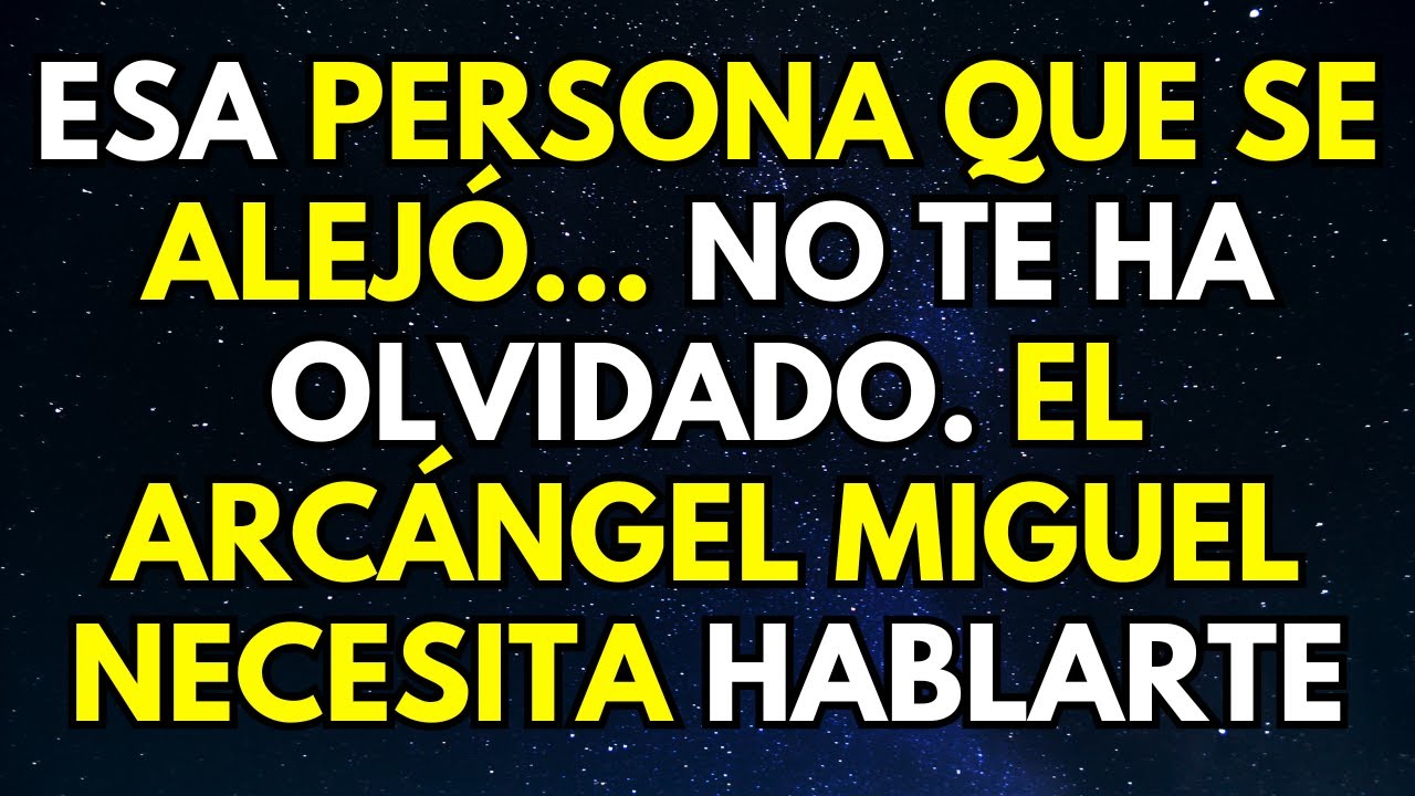 ESA PERSONA QUE SE ALEJÓ... NO TE HA OLVIDADO. EL ARCÁNGEL MIGUEL NECESITA HABLARTE