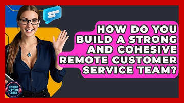 How Do You Build A Strong And Cohesive Remote Customer Service Team? - Customer Support Coach