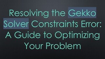 Resolving the Gekko Solver Constraints Error: A Guide to Optimizing Your Problem