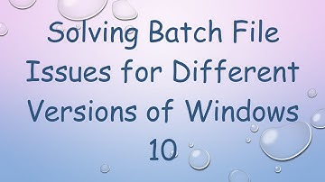 Solving Batch File Issues for Different Versions of Windows 10
