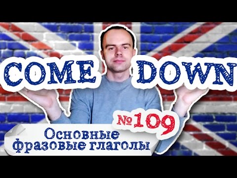 Основные фразовые глаголы Часть 109. Фразовый глагол come down примеры предложений перевод