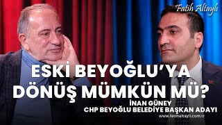 Eski Beyoğluya Dönüş Mümkün Mü? Chp Beyoğlu Belediye Başkan Adayı İnan Güney Fatih Altaylı