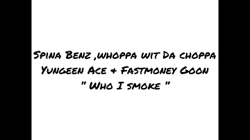 Spina Benz - “Who I smoke“ (lyrics) feat. Whoppa wit Da Choppa , Yungeen Ace & Fastmoney Goon