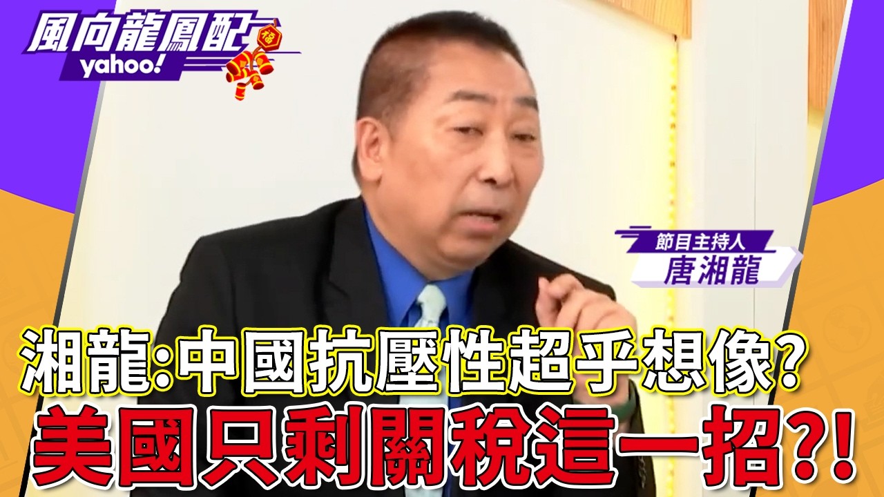 唐湘龍：中國抗壓性超乎想像？美國只剩關稅這一招，還越來越不了解中國！【風向龍鳳配】