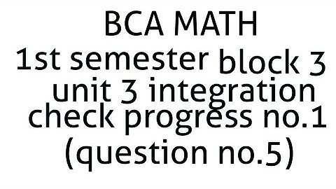 Bca math 1st semester block 3 unit 3 integration check progress no.1(question no.5)