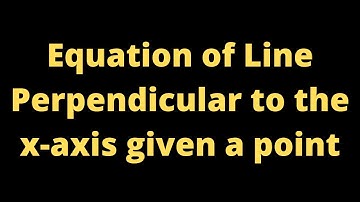 Find the Equation of the Line that is Perpendicular to the x-axis and Passes Through (4, 5)