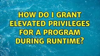 How do I grant elevated privileges for a program during runtime?
