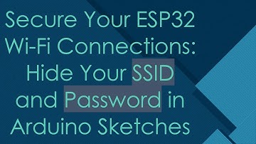 Secure Your ESP32 Wi-Fi Connections: Hide Your SSID and Password in Arduino Sketches