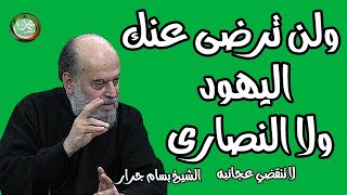 الشيخ بسام جرار  |  تفسير: (ولن ترضى عنك اليهود ولا النصارى حتى تتبع ملتهم