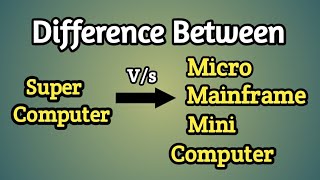 DIFFERENCE BETWEEN SUPER COMPUTER v/s MICRO,MAINFRAME,MINI COMPUTER..!