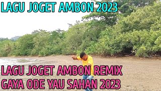 LAGU JOGET AMBON TERBARU 2023 REMIX GAYA ODE YAU SAHAN