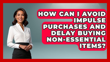 How Can I Avoid Impulse Purchases and Delay Buying Non-Essential Items? | Your Guide to Budgeting