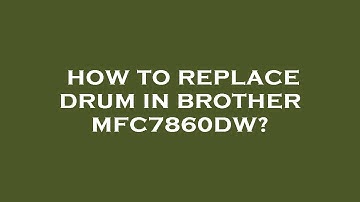 How to replace drum in brother mfc7860dw?