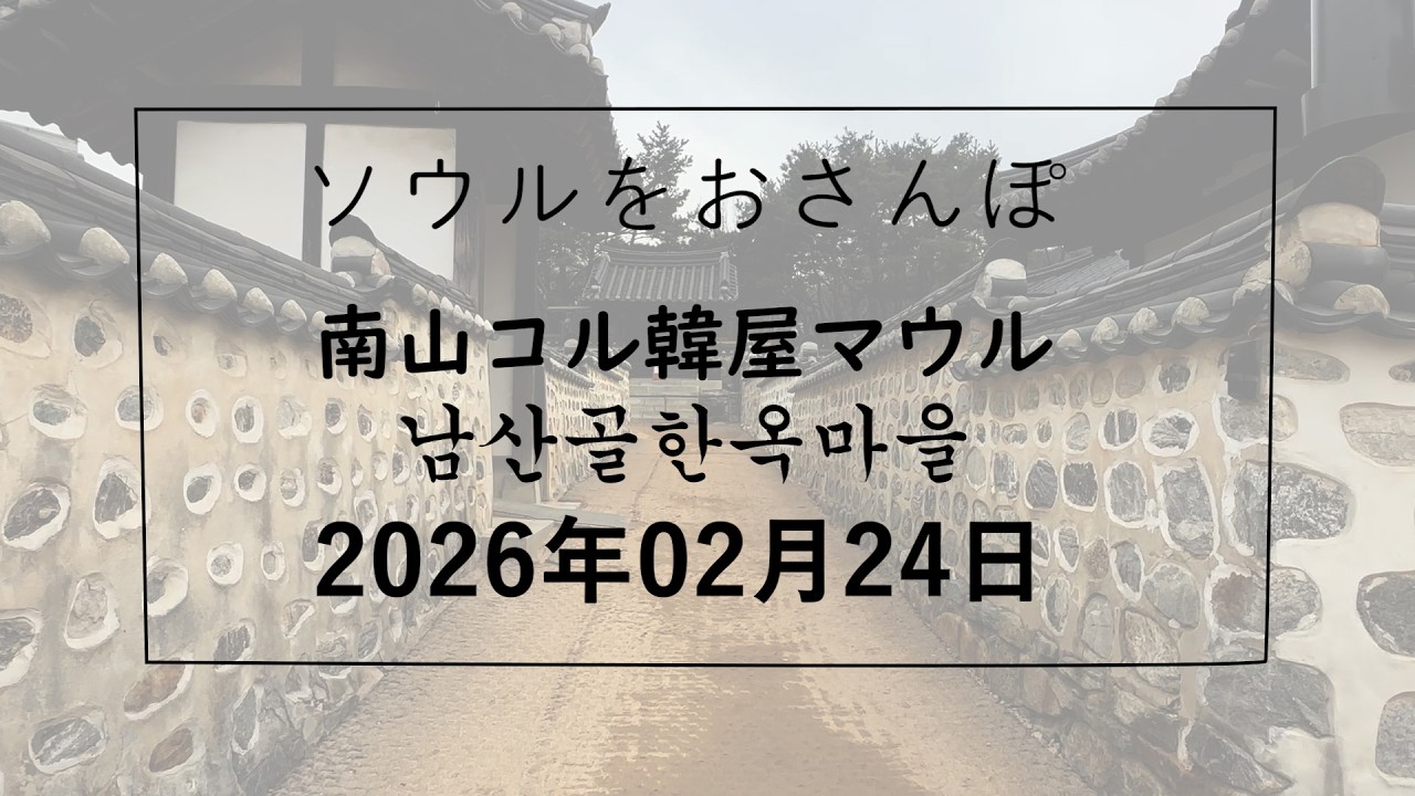 【韓国/한국】ソウルをおさんぽ　vol.346　2026.02.24 南山コル韓屋マウル編