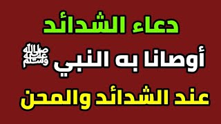 دعاء الشدائد _ الذي أوصانا به النبي عند الشدائد والمحن والمواقف الصعبة _ اجابة الدعاء وقت الشدة