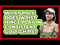 What Role Does Wrist Hinge Play In Consistent Golf Chips? - The Golf Xpert