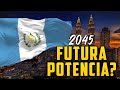 ¡CONTRA TODO PRONOSTICO!: ¡ASÍ SERÁ LA ECONOMÍA GUATEMALTECA en 2045!