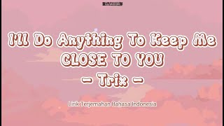 I'll Do Anything To Keep Me Close To You  - Trix (Lirik Terjemahan Bahasa Indonesia)