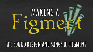 Making a Figment - The Sound Design and Songs of Figment