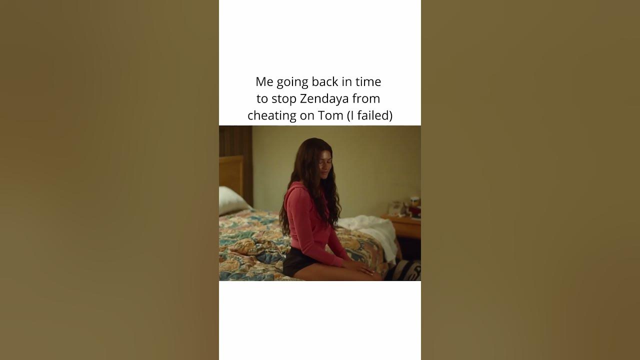 Me going back in time to stop Zendaya from cheating on Tom (I failed