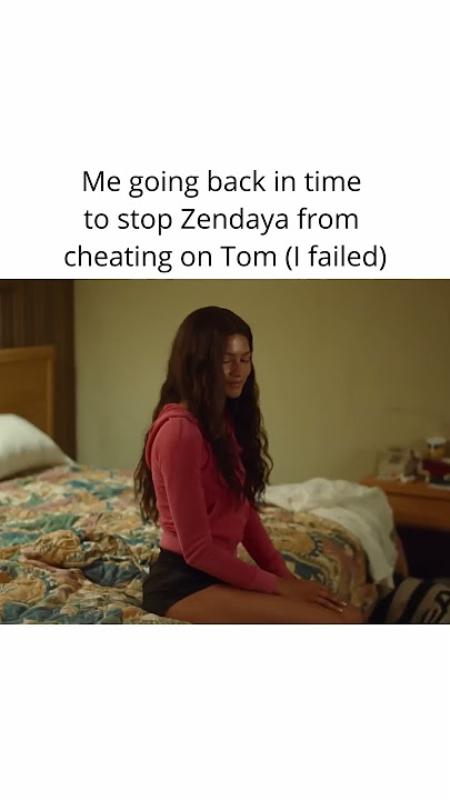 Me going back in time to stop Zendaya from cheating on Tom (I failed)