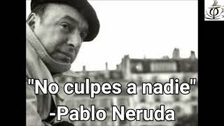 'No culpes a nadie' Pablo Neruda. ***Para reflexionar