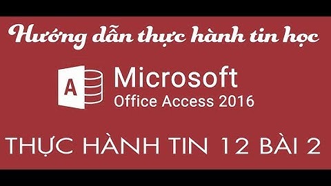 Hướng dẫn bài thực hành 2 tin 12 access 2016