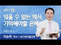 잊을 수 없는 역사, 기억해야할 은혜(신명기 32:1-7) | 이승희 목사 | 대구반야월교회 | 생명의 말씀