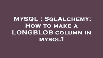 MySQL : SqlAlchemy: How to make a LONGBLOB column in mysql?