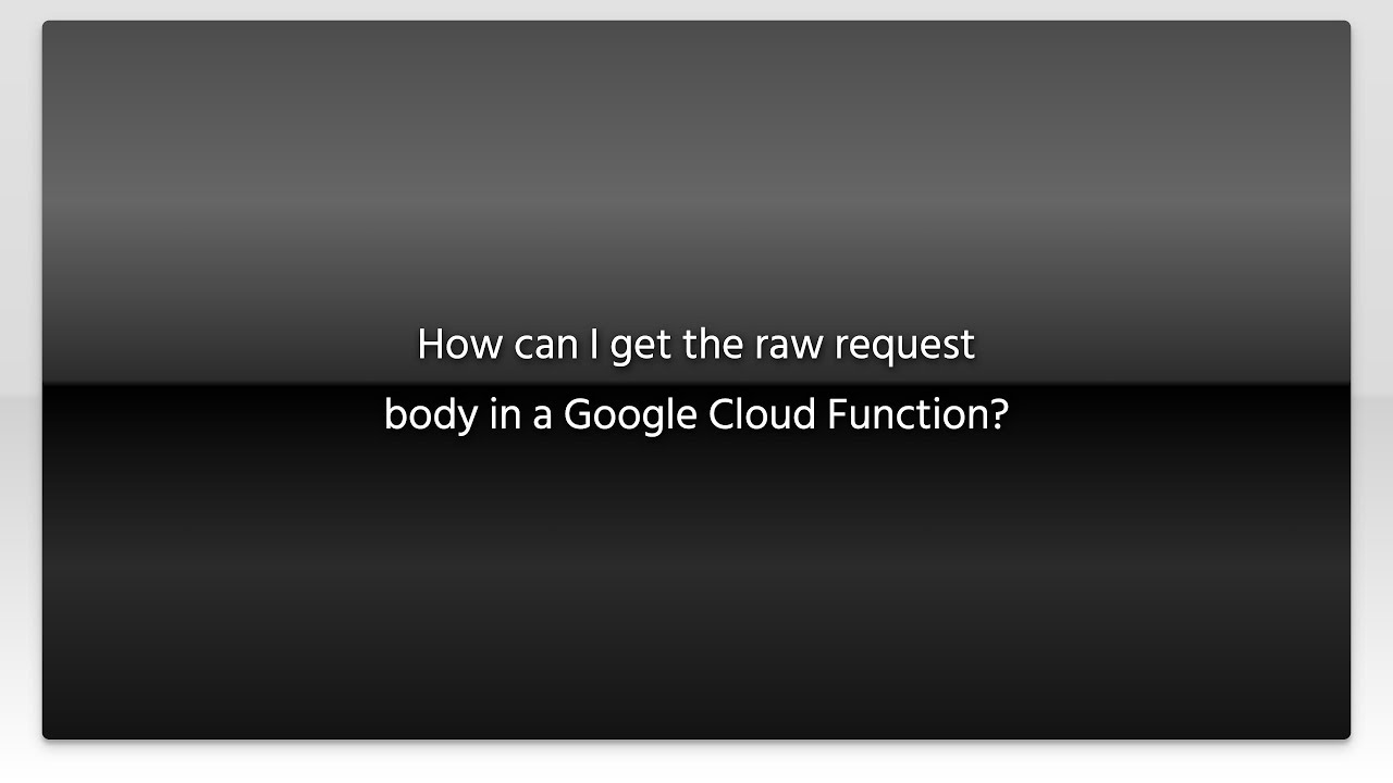 How can I get the raw request body in a Google Cloud Function? YouTube