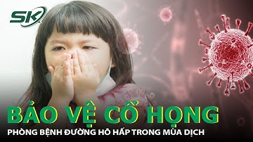 Hướng Dẫn Bảo Vệ Cổ Họng, Phòng Bệnh Đường Hô Hấp Trong Mùa Dịch | SKĐS