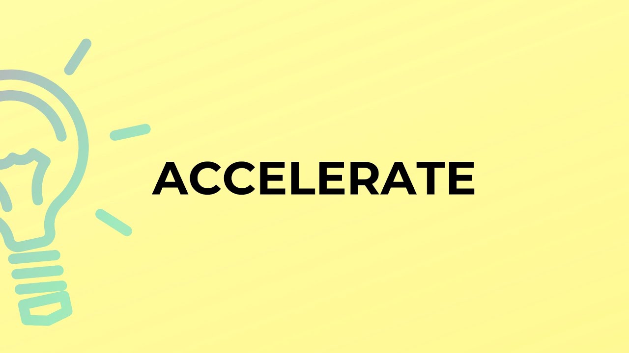 What is the meaning of the word ACCELERATE? 