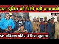 Mau police got a big success sp avinash pandey revealed sabsetejnews