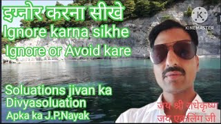 इग्नोर करना सीखे, Avoid or Ignore kare,Ignore karna sikhe