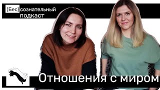 (Бес)сознательный подкаст. Отношения с миром.