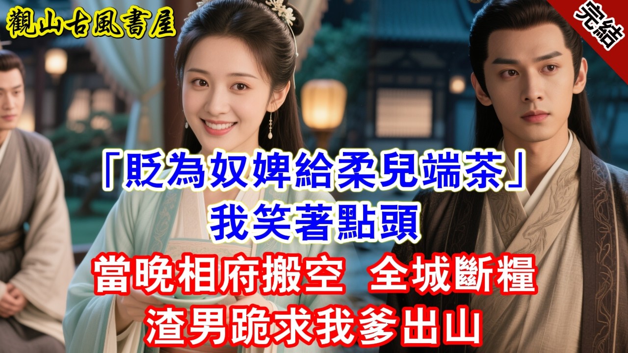 【完結爽文】「貶為奴婢給柔兒端茶！」我笑著點頭。當晚相府搬空，全城斷糧，渣男跪求我爹出山。#古言#完結#綠茶#小説#一口氣看完#有聲小說#原创