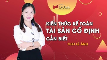 Kiến thức kế toán tài sản cố định cần biết  - Tài Sản Cố Định - Kế Toán Lê Ánh