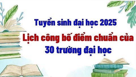Lịch công bố điểm chuẩn của 30 trường đại học
