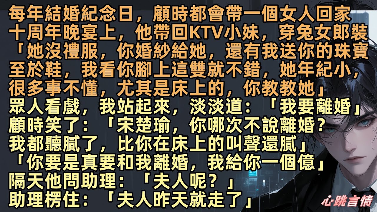 每年結婚紀念日，顧時都會帶女人回家，十周年晚宴上，他帶回KTV小妹，穿兔女郎裝「宋楚瑜，她沒禮服，你婚紗給她，還有我送你的珠寶至於鞋，我看你腳上這雙就不錯，她年紀小，很多事不懂，尤其是床上的，你教她」