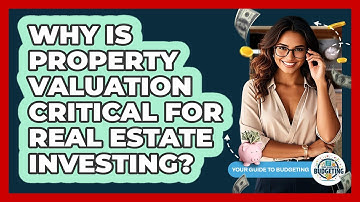 Why Is Property Valuation Critical For Real Estate Investing? - Your Guide to Budgeting