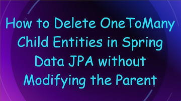 How to Delete OneToMany Child Entities in Spring Data JPA without Modifying the Parent